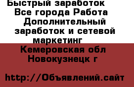 !!!Быстрый заработок!!! - Все города Работа » Дополнительный заработок и сетевой маркетинг   . Кемеровская обл.,Новокузнецк г.